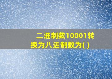 二进制数10001转换为八进制数为( )